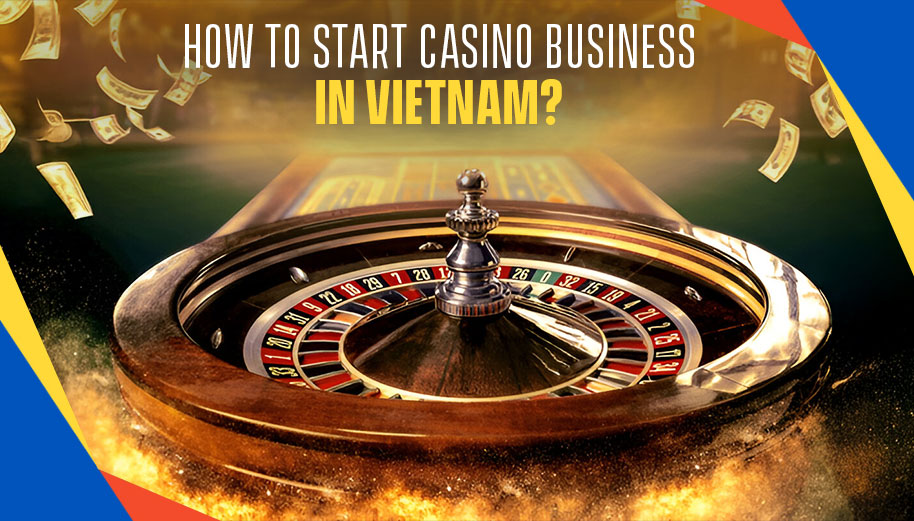 How to Start Casino Business in Vietnam?